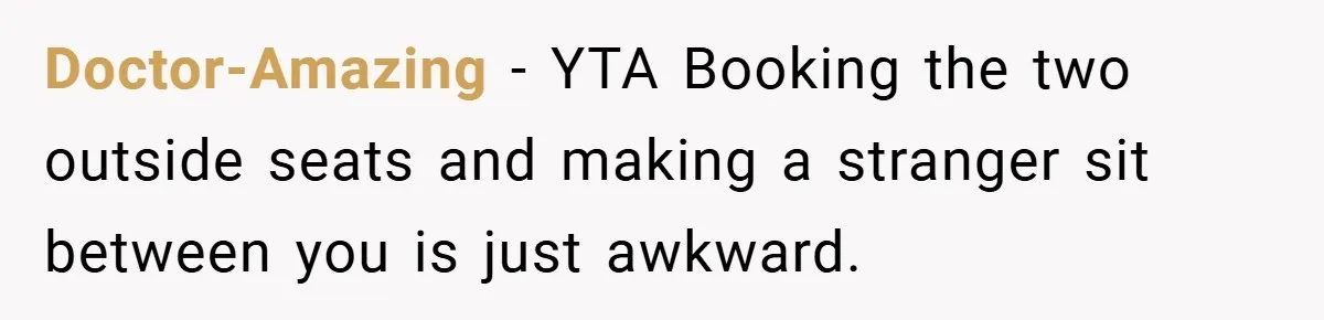 Doctor-Amazing − YTA Booking the two outside seats and making a stranger sit between you is just awkward.