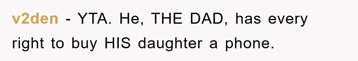 Mom Snatches Daughter’s New Phone, Reddit Thinks This Family Just Entered Petty War Territory v2den − YTA. He, THE DAD, has every right to buy HIS daughter a phone.