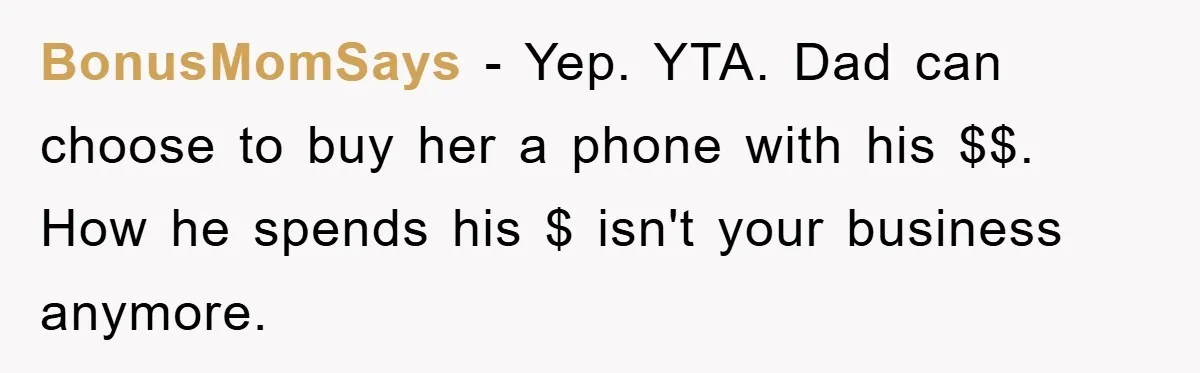 Mom Snatches Daughter’s New Phone, Reddit Thinks This Family Just Entered Petty War Territory BonusMomSays − Yep. YTA. Dad can choose to buy her a phone with his $$. How he spends his $ isn't your business anymore.