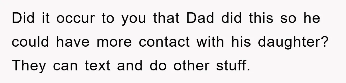 Mom Snatches Daughter’s New Phone, Reddit Thinks This Family Just Entered Petty War Territory Did it occur to you that Dad did this so he could have more contact with his daughter? They can text and do other stuff.