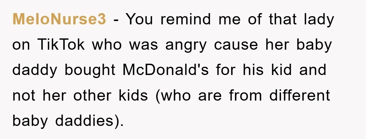 Mom Snatches Daughter’s New Phone, Reddit Thinks This Family Just Entered Petty War Territory MeloNurse3 − You remind me of that lady on TikTok who was angry cause her baby daddy bought McDonald's for his kid and not her other kids (who are from...