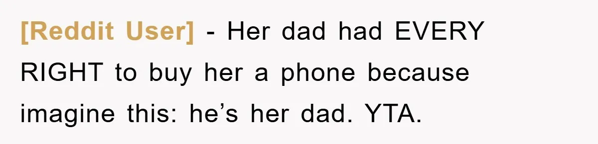[Reddit User] − Her dad had EVERY RIGHT to buy her a phone because imagine this: he’s her dad. YTA.