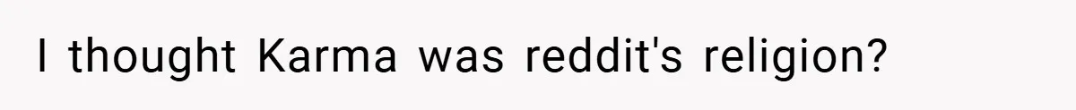 I thought Karma was reddit's religion?