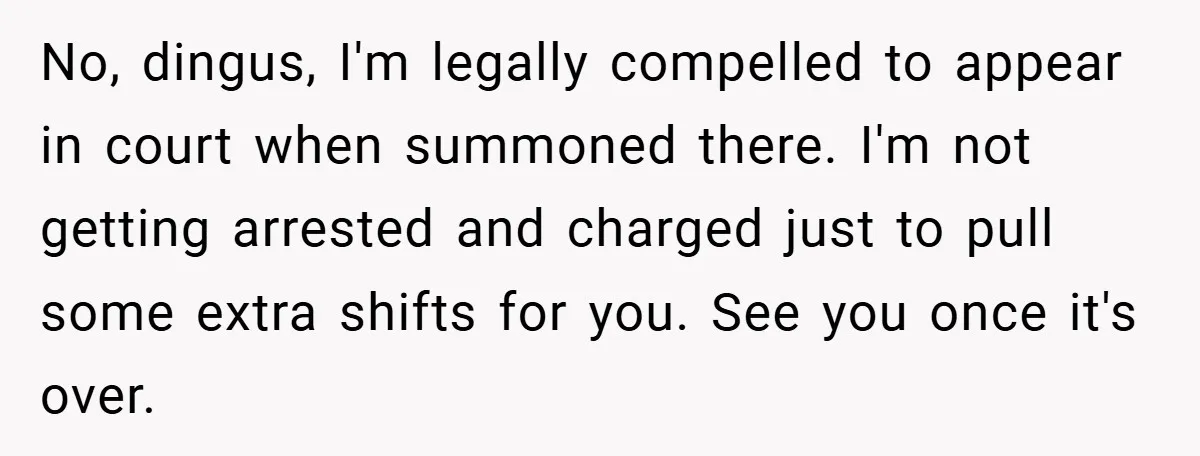 Hotel Owner Orders Teen Employee to Skip Jury Duty - What the Judge Did Next Shocked Everyone No, dingus, I'm legally compelled to appear in court when summoned there. I'm not getting arrested and charged just to pull some extra shifts for you. See you once it's...