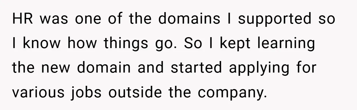 HR was one of the domains I supported so I know how things go. So I kept learning the new domain and started applying for various jobs outside the company.