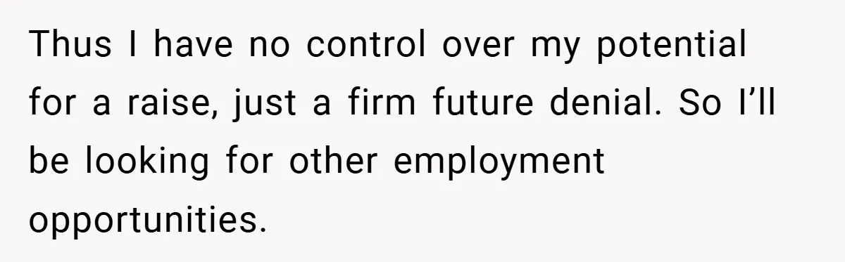 Thus I have no control over my potential for a raise, just a firm future denial. So I’ll be looking for other employment opportunities.