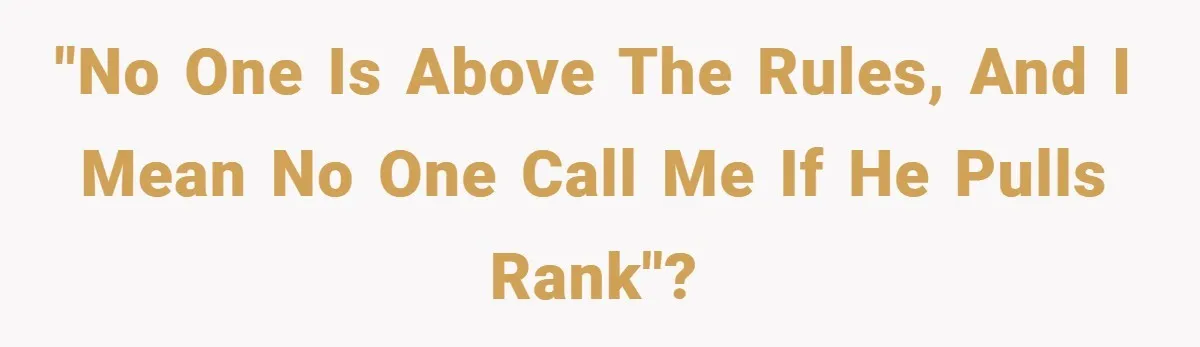 "No one is above the rules, and I mean no one call me if he pulls rank"?