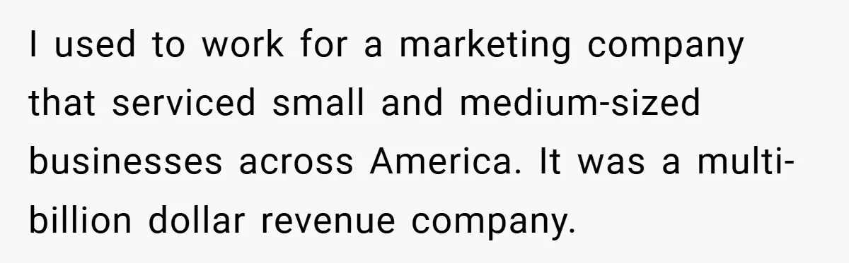 I used to work for a marketing company that serviced small and medium-sized businesses across America. It was a multi-billion dollar revenue company.