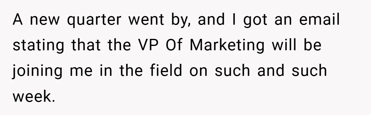 A new quarter went by, and I got an email stating that the VP Of Marketing will be joining me in the field on such and such week.