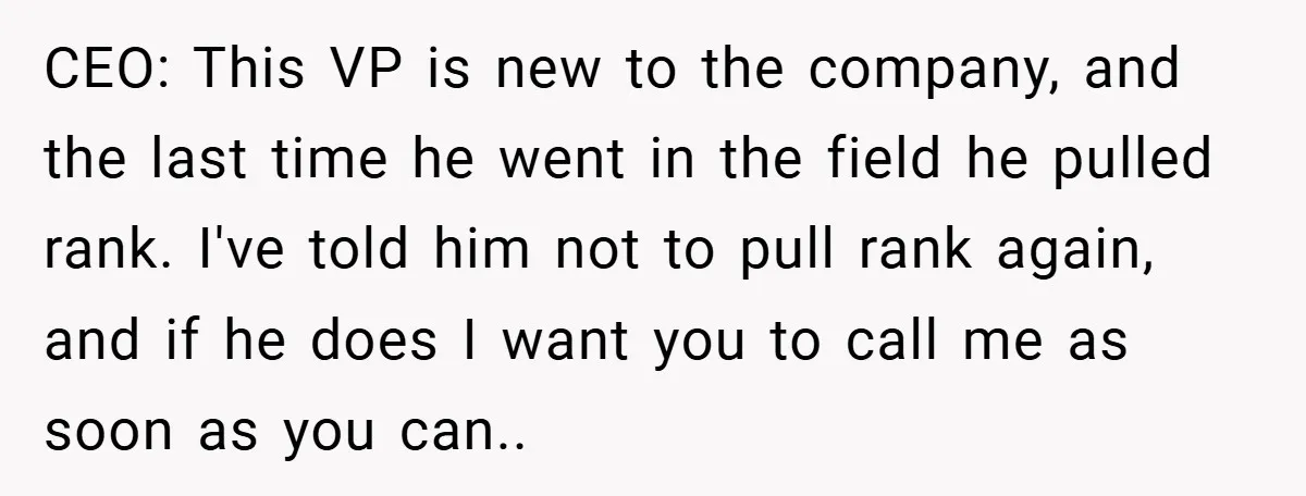 CEO: This VP is new to the company, and the last time he went in the field he pulled rank. I've told him not to pull rank again, and if...