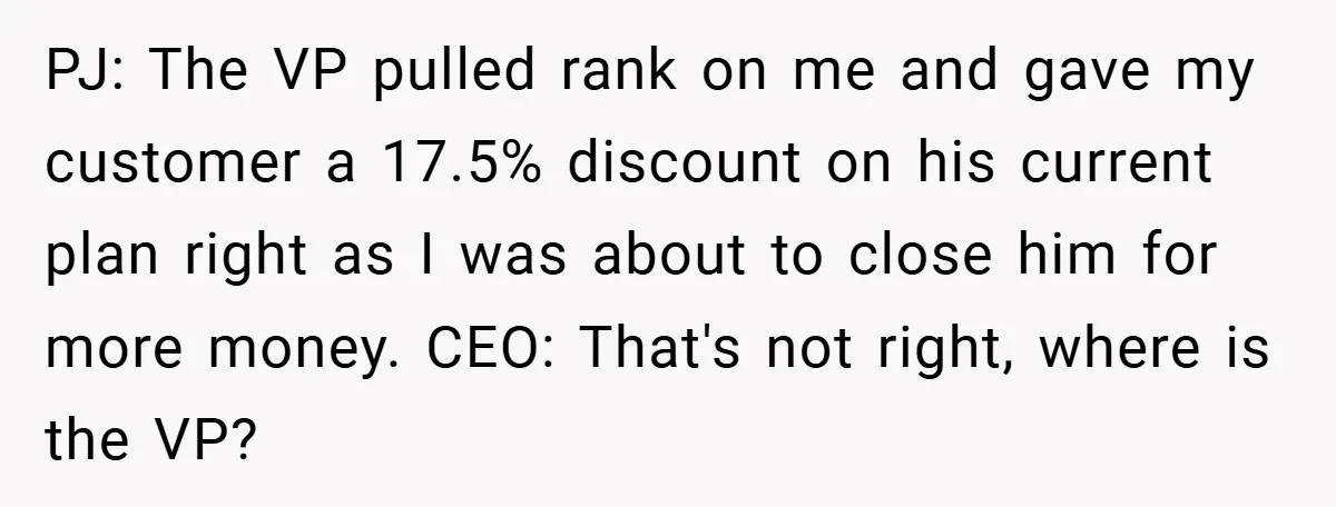PJ: The VP pulled rank on me and gave my customer a 17.5% discount on his current plan right as I was about to close him for more money. CEO:...