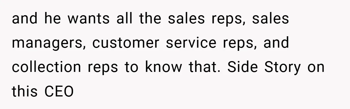 and he wants all the sales reps, sales managers, customer service reps, and collection reps to know that. Side Story on this CEO