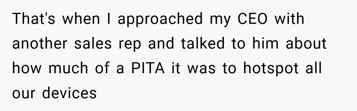That's when I approached my CEO with another sales rep and talked to him about how much of a PITA it was to hotspot all our devices