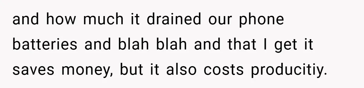 and how much it drained our phone batteries and blah blah and that I get it saves money, but it also costs producitiy.