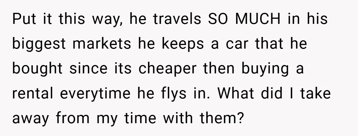 Put it this way, he travels SO MUCH in his biggest markets he keeps a car that he bought since its cheaper then buying a rental everytime he flys in....