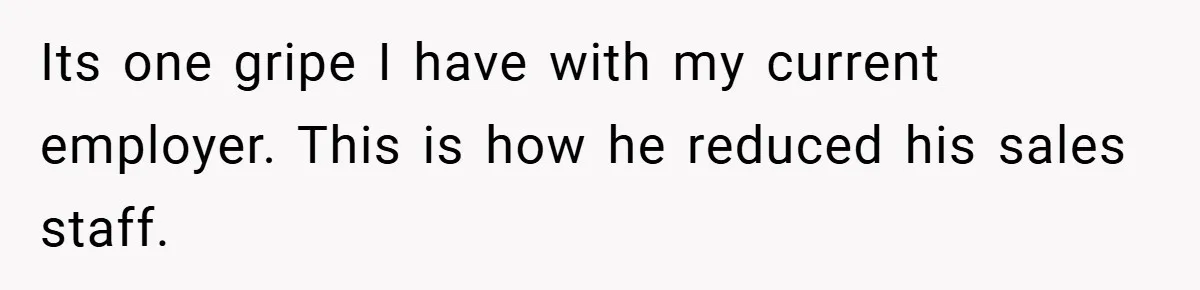 Its one gripe I have with my current employer. This is how he reduced his sales staff.