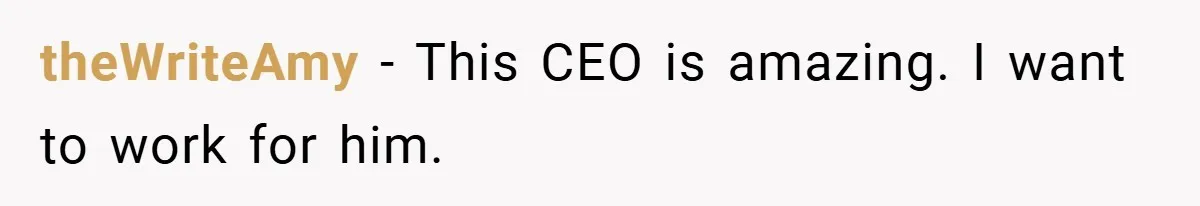 theWriteAmy − This CEO is amazing. I want to work for him.