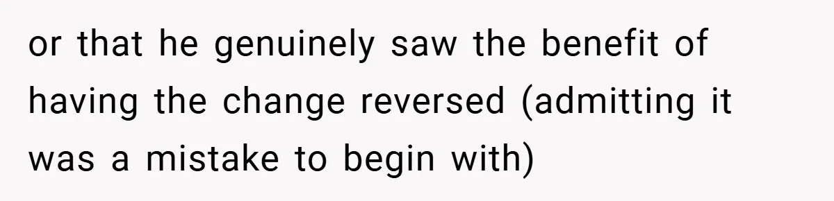 or that he genuinely saw the benefit of having the change reversed (admitting it was a mistake to begin with)