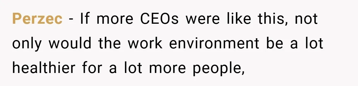 Perzec − If more CEOs were like this, not only would the work environment be a lot healthier for a lot more people,