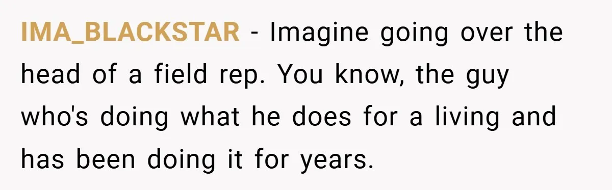 IMA_BLACKSTAR − Imagine going over the head of a field rep. You know, the guy who's doing what he does for a living and has been doing it for years.