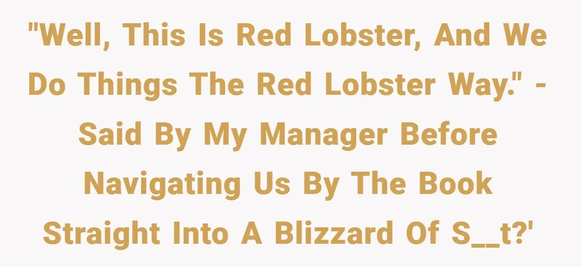 "Well, this is Red Lobster, and we do things the Red Lobster way." - said by my manager before navigating us by the book straight into a blizzard of s__t?'