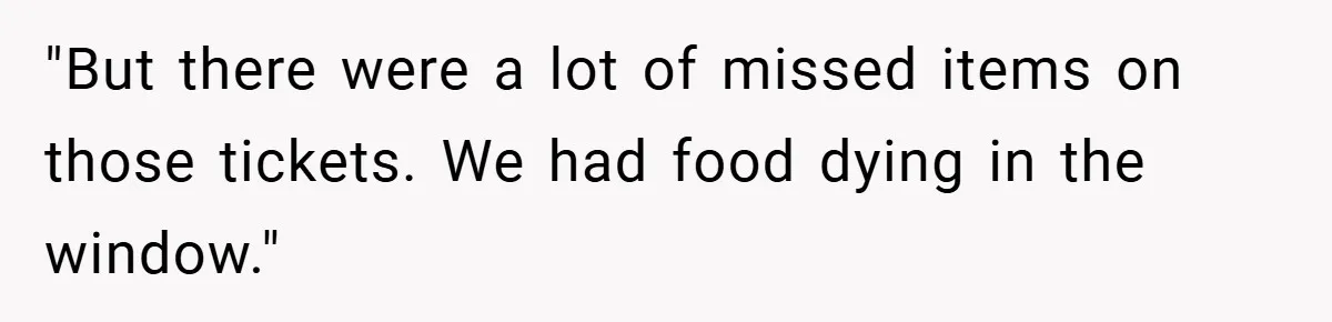 "But there were a lot of missed items on those tickets. We had food dying in the window."
