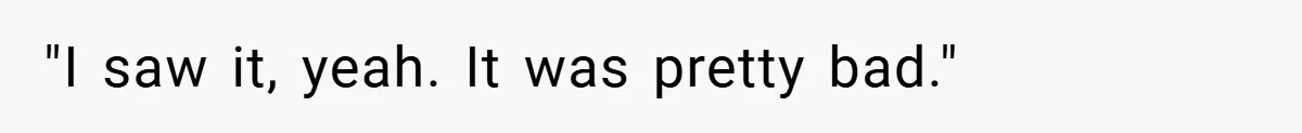 "I saw it, yeah. It was pretty bad."