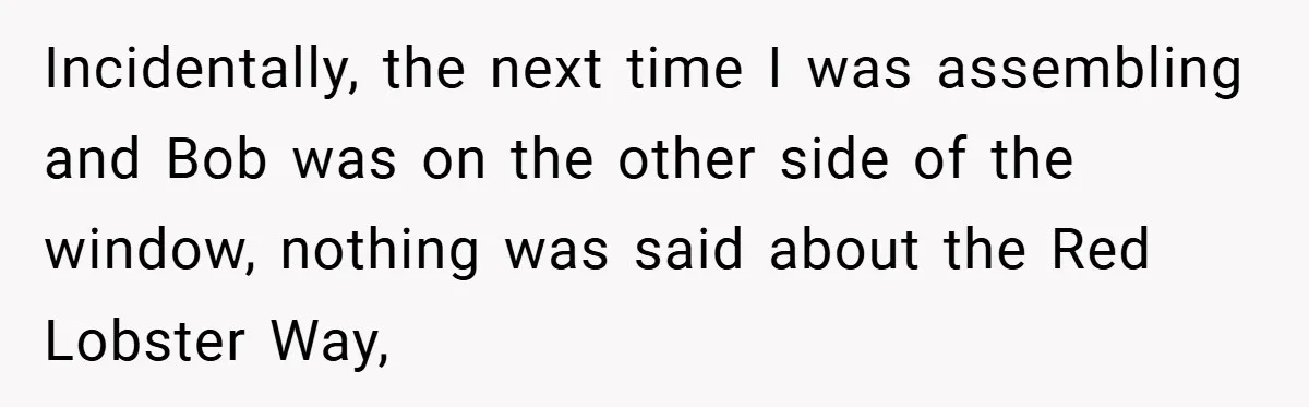 Incidentally, the next time I was assembling and Bob was on the other side of the window, nothing was said about the Red Lobster Way,