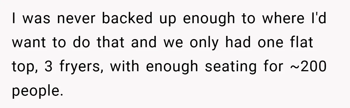 I was never backed up enough to where I'd want to do that and we only had one flat top, 3 fryers, with enough seating for ~200 people.