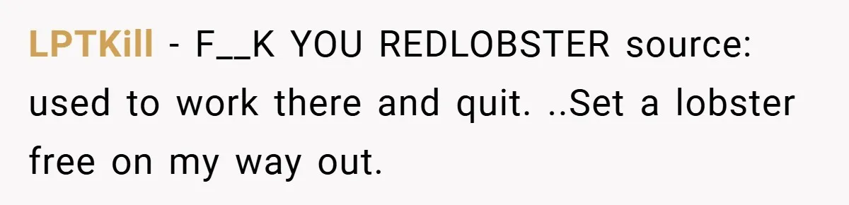 LPTKill − F__K YOU REDLOBSTER source: used to work there and quit. ..Set a lobster free on my way out.