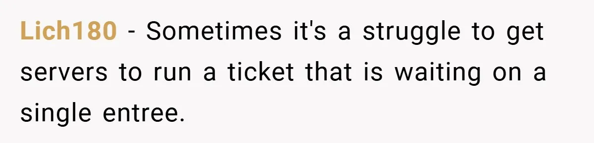 Lich180 − Sometimes it's a struggle to get servers to run a ticket that is waiting on a single entree.