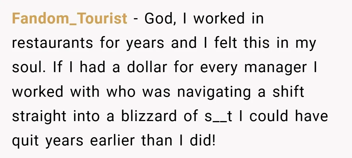 Fandom_Tourist − God, I worked in restaurants for years and I felt this in my soul. If I had a dollar for every manager I worked with who was navigating...