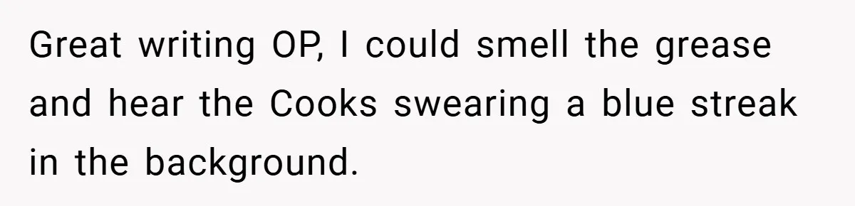 Great writing OP, I could smell the grease and hear the Cooks swearing a blue streak in the background.