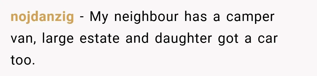 nojdanzig − My neighbour has a camper van, large estate and daughter got a car too.