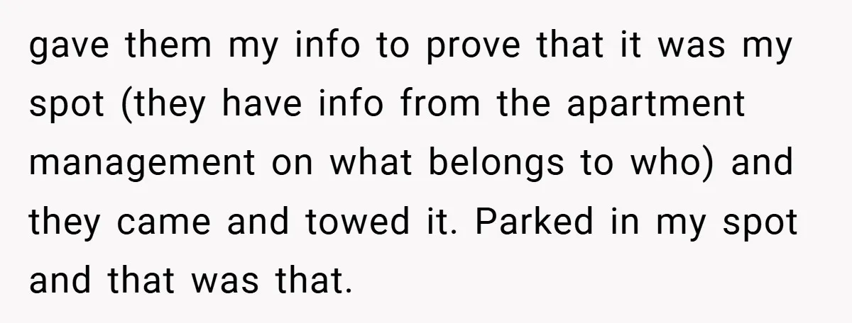 gave them my info to prove that it was my spot (they have info from the apartment management on what belongs to who) and they came and towed it. Parked...