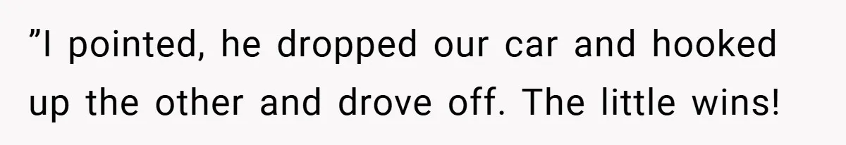 ”I pointed, he dropped our car and hooked up the other and drove off. The little wins!
