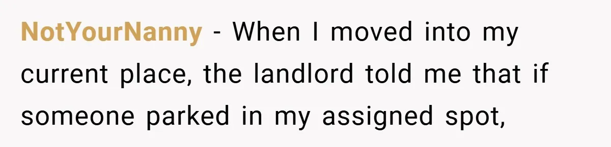 NotYourNanny − When I moved into my current place, the landlord told me that if someone parked in my assigned spot,