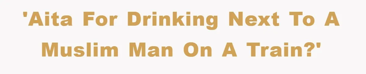 'AITA for drinking next to a Muslim man on a train?'