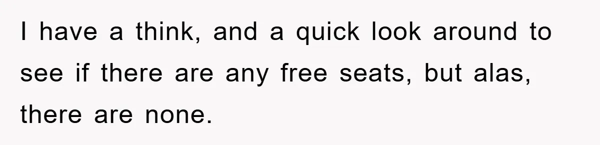 I have a think, and a quick look around to see if there are any free seats, but alas, there are none.