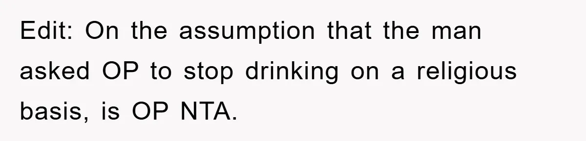 Edit: On the assumption that the man asked OP to stop drinking on a religious basis, is OP NTA.
