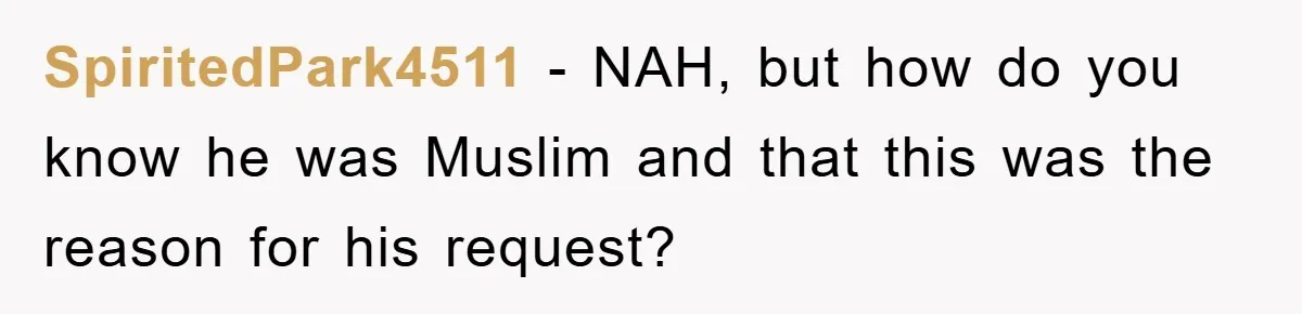SpiritedPark4511 − NAH, but how do you know he was Muslim and that this was the reason for his request?