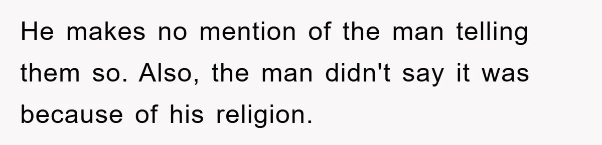 He makes no mention of the man telling them so. Also, the man didn't say it was because of his religion.