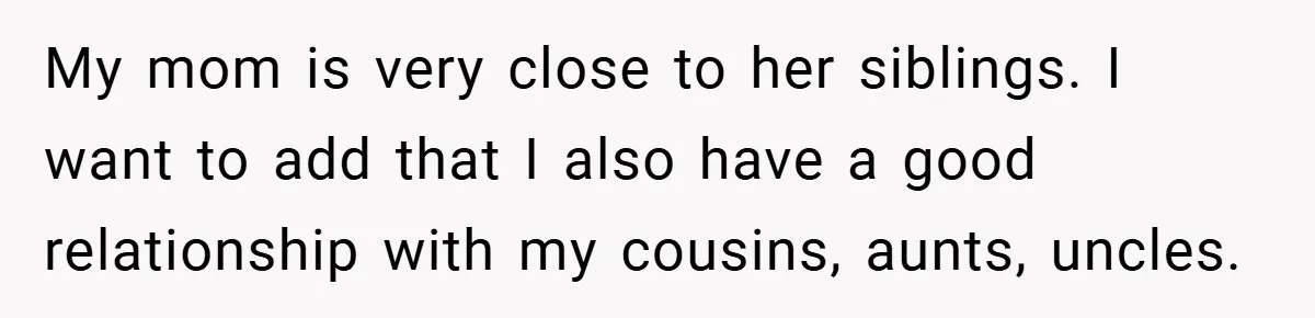 A Woman Yells at Her Mom After She Says She Might Miss Her Husband’s Memorial - Was She Wrong? My mom is very close to her siblings. I want to add that I also have a good relationship with my cousins, aunts, uncles.