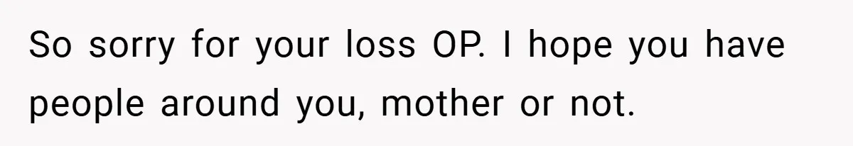 A Woman Yells at Her Mom After She Says She Might Miss Her Husband’s Memorial - Was She Wrong? So sorry for your loss OP. I hope you have people around you, mother or not.