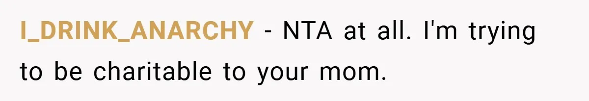 A Woman Yells at Her Mom After She Says She Might Miss Her Husband’s Memorial - Was She Wrong? I_DRINK_ANARCHY − NTA at all. I'm trying to be charitable to your mom.