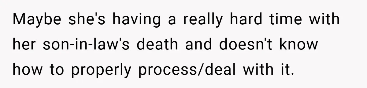 A Woman Yells at Her Mom After She Says She Might Miss Her Husband’s Memorial - Was She Wrong? Maybe she's having a really hard time with her son-in-law's death and doesn't know how to properly process/deal with it.