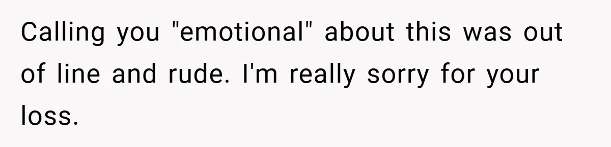 A Woman Yells at Her Mom After She Says She Might Miss Her Husband’s Memorial - Was She Wrong? Calling you "emotional" about this was out of line and rude. I'm really sorry for your loss.