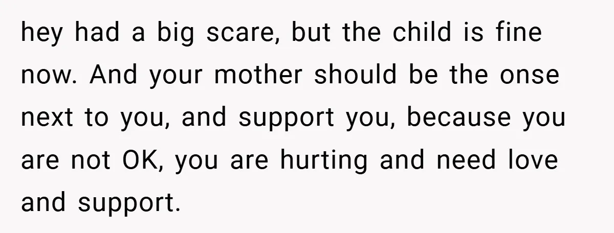 A Woman Yells at Her Mom After She Says She Might Miss Her Husband’s Memorial - Was She Wrong? hey had a big scare, but the child is fine now. And your mother should be the onse next to you, and support you, because you are not OK, you...