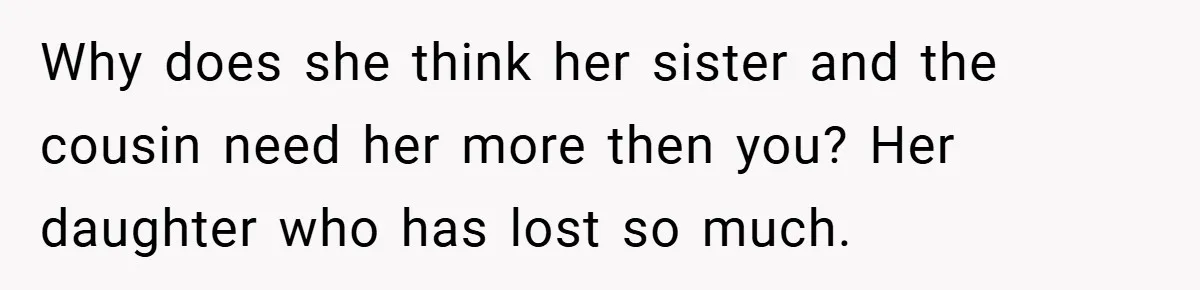 A Woman Yells at Her Mom After She Says She Might Miss Her Husband’s Memorial - Was She Wrong? Why does she think her sister and the cousin need her more then you? Her daughter who has lost so much.