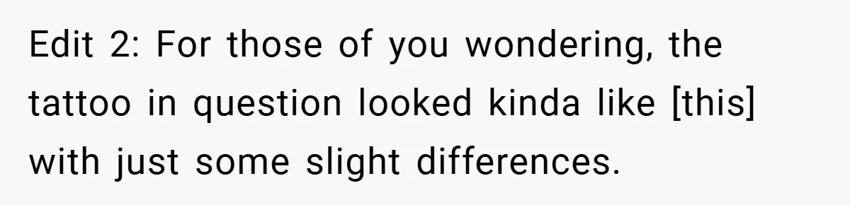 Edit 2: For those of you wondering, the tattoo in question looked kinda like [this] with just some slight differences.